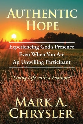 Authentic Hope: Experiencing God's Presence Even When You Are An Unwilling Participant by Chrysler, Mark A.