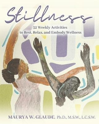 Stillness Activity Guide: 52 Weekly Activities to Rest, Relax, and Embody Wellness by Glaude, Maurya W.