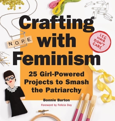 Crafting with Feminism: 25 Girl-Powered Projects to Smash the Patriarchy by Burton, Bonnie