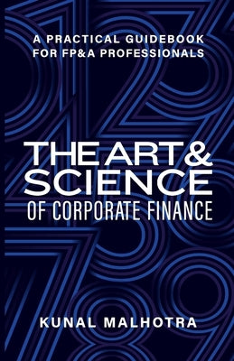 Art & Science of Corporate Finance: A Practical Guidebook for FP&A Professionals by Malhotra, Kunal
