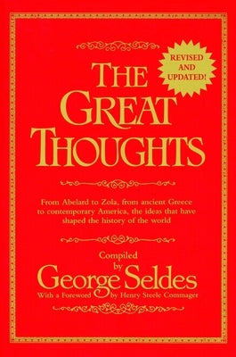 The Great Thoughts, Revised and Updated: From Abelard to Zola, from Ancient Greece to Contemporary America, the Ideas That Have Shaped the History of by Seldes, George