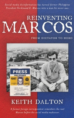 Reinventing Marcos: From Dictator to Hero by Dalton, Keith