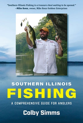 Southern Illinois Fishing: A Comprehensive Guide for Anglers by Simms, Colby