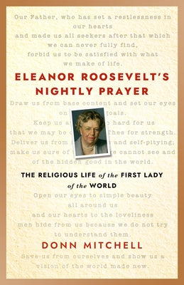 Eleanor Roosevelt's Nightly Prayer: The Religious Life of the First Lady of the World by Mitchell, Donn