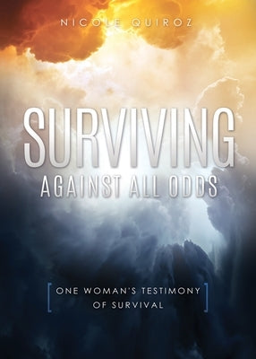 Surviving Against All Odds: One Woman's Testimony of Survival by Quiroz, Nicole