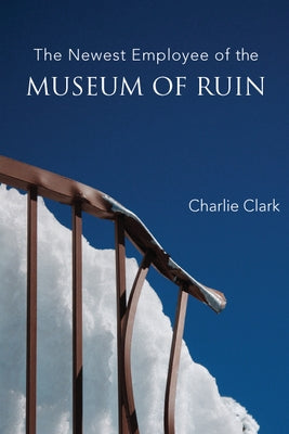 The Newest Employee of the Museum of Ruin by Clark, Charlie