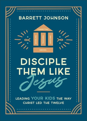 Disciple Them Like Jesus: Leading Your Kids the Way Christ Led the Twelve by Johnson, Barrett