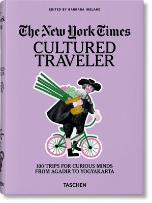 The New York Times. Cultured Traveler. 100 Trips for Curious Minds from Agadir to Yogyakarta by Ireland, Barbara