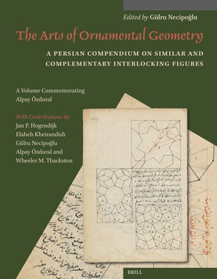 The Arts of Ornamental Geometry: A Persian Compendium on Similar and Complementary Interlocking Figures. a Volume Commemorating Alpay Özdural by Necipo&#287;lu, G&#252;lru