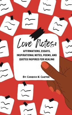 Love Notes: Affirmations, Essays, Inspirational Notes, Poems, and Quotes Inspired for Healing by Carter, Cherice N.