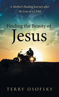 Finding the Beauty of Jesus: A Mother's Healing Journey after the Loss of a Child by Osofsky, Terry