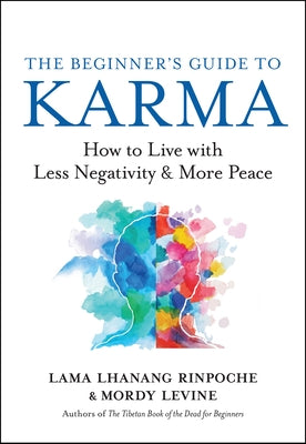 The Beginner's Guide to Karma: How to Live with Less Negativity and More Peace by Rinpoche, Lama Lhanang