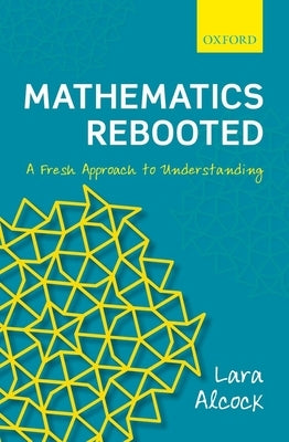 Mathematics Rebooted: A Fresh Approach to Understanding by Alcock, Lara