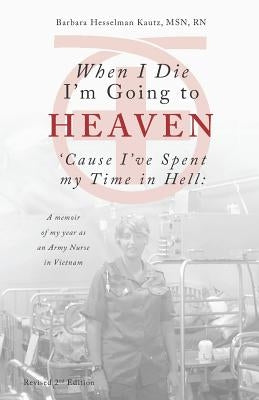 When I Die I'm Going to Heaven 'Cause I've Spent My Time in Hell: A Memoir of My Year As an Army Nurse in Vietnam by Kautz, Barbara