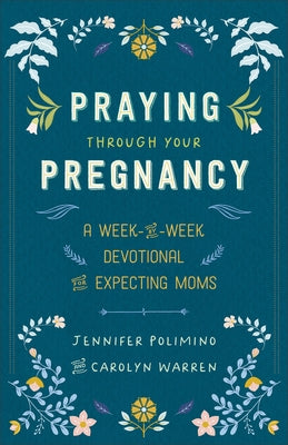 Praying Through Your Pregnancy: A Week-By-Week Devotional for Expecting Moms by Polimino, Jennifer