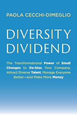 Diversity Dividend: The Transformational Power of Small Changes to Debias Your Company, Attract Dive Rse Talent, Manage Everyone Better an by Cecchi-Dimeglio, Paola