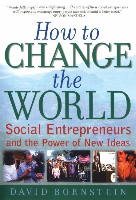 How to Change the World: Social Entrepreneurs and the Power of New Ideas by Bornstein, David