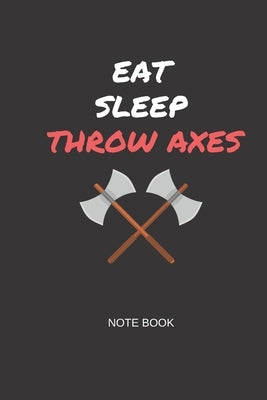 Eat Sleep Throw Axes Note Book: Gift note book for axe throwing hobbyists by Cross Magnate