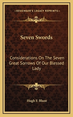 Seven Swords: Considerations On The Seven Great Sorrows Of Our Blessed Lady by Blunt, Hugh F.