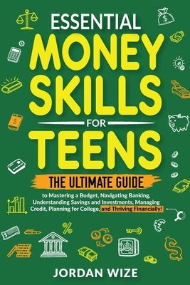 Essential Money Skills for Teens: The Ultimate Guide to Mastering a Budget, Navigating Banking, Understanding Savings and Investments, Managing Credit by Wize, Jordan