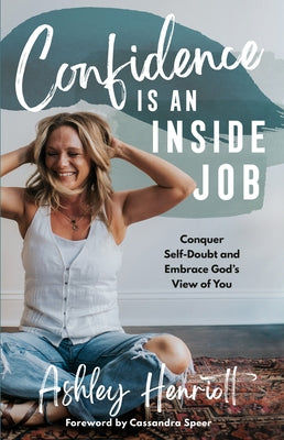 Confidence Is an Inside Job: Conquer Self-Doubt and Embrace God's View of You by Henriott, Ashley