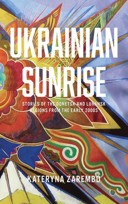 Ukrainian Sunrise: Stories of the Donetsk and Luhansk Regions from the Early 2000s by Zarembo, Kateryna