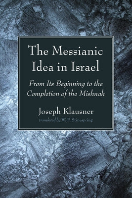 The Messianic Idea in Israel: From Its Beginning to the Completion of the Mishnah by Klausner, Joseph