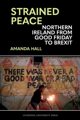 Strained Peace: Northern Ireland from Good Friday to Brexit by Hall, Amanda