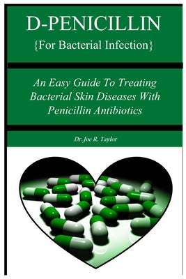 D-PENICILLIN {For Bacterial Infection}: An Easy Guide To Treating Bacterial Skin Diseases With Penicillin Antibiotics by Taylor, Joe R.