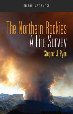 The Northern Rockies: A Fire Survey by Pyne, Stephen J.