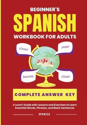 The Beginner's Spanish Language Learning Workbook for Adults: A Level 1 Guide with Exercises to Learn Essential Words, Phrases, and Basic Sentences by Spanz2a