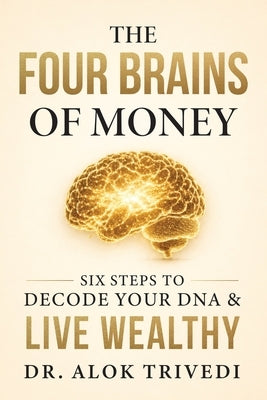 The Four Brains of Money: Six Steps to Decode Your DNA & Live Wealthy by Trivedi, Alok