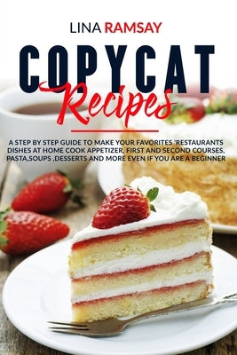 Copycat Recipes: A Step by Step Guide to Make Your Favorites 'Restaurants Dishes at Home Cook Appetizer, First and Second Courses, Past by Ramsay, Lina