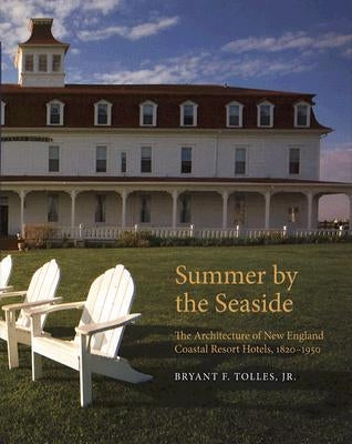 Summer by the Seaside: The Architecture of New England Coastal Resort Hotels, 1820-1950 by Tolles, Bryant F.