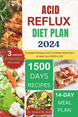 Acid Reflux Diet Plan 2024: Complete Recipes and Two Weeks Meal Plans to Heal Your GERD & LPR by Ball, David M.