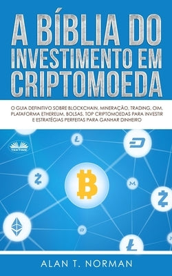 A Bíblia do Investimento em Criptomoeda: O Guia Definitivo Sobre Como Investir Em Criptomoedas by Andrea Luri Abe