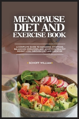 Menopause Diet and Exercise Book: A Complete Guide to Managing Symptoms, Balancing Hormones, and Achieving Healthy Weight Loss Through Diet and Exerci by William, Schoff