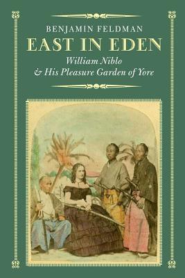 East in Eden: William Niblo and His Pleasure Garden of Yore by Feldman, Benjamin