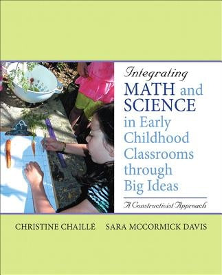 Integrating Math and Science in Early Childhood Classrooms Through Big Ideas: A Constructivist Approach by Chaille, Christine