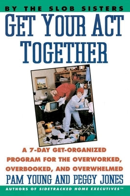 Get Your Act Together: 7-Day Get-Organized Program for the Overworked, Overbooked, and Overwhelmed, a by Young, Pam