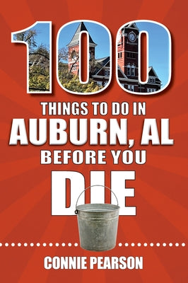 100 Things to Do in Auburn, Alabama, Before You Die by Pearson, Connie