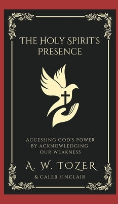 The Holy Spirit's Presence: Accessing God's Power by Acknowledging Our Weakness by Tozer, A. W.