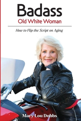 Badass Old White Woman: How to Flip the Script on Aging by Dobbs, Mary Lou