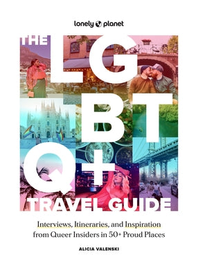 Lonely Planet the LGBTQ+ Travel Guide: Interviews, Itineraries, & Inspiration from Insiders in 50 Proud Places Around the Globe by Valenski, Alicia