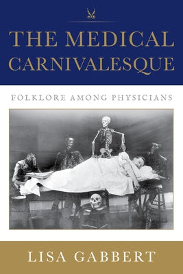 The Medical Carnivalesque: Folklore Among Physicians by Gabbert, Lisa