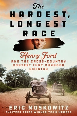 The Hardest, Longest Race: Henry Ford and the Cross-Country Contest That Changed America by Moskowitz, Eric