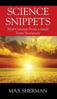 Science Snippets: Brief columns from a small town newspaper by Sherman, Max