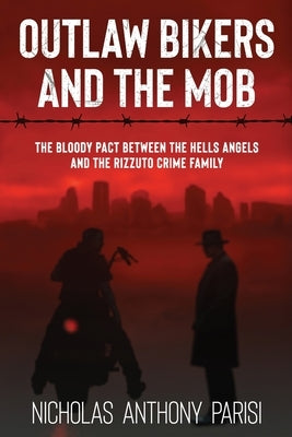 Outlaw Bikers and the Mob: The Bloody Pact Between the Hells Angels and the Rizzuto Crime Family by Parisi, Nicholas Anthony