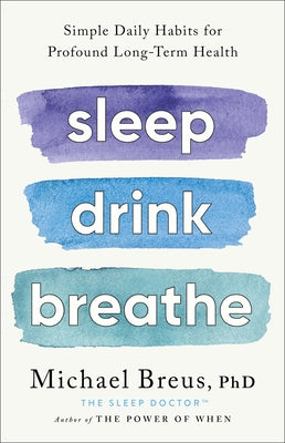 Sleep Drink Breathe: Simple Daily Habits for Profound Long-Term Health by Breus Phd, Michael