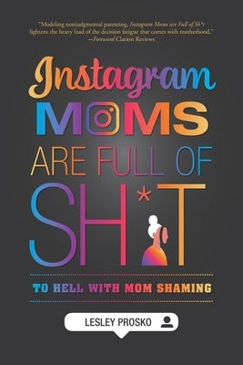 Instagram Moms are Full of Sh*t: To Hell With Mom Shaming by Prosko, Lesley